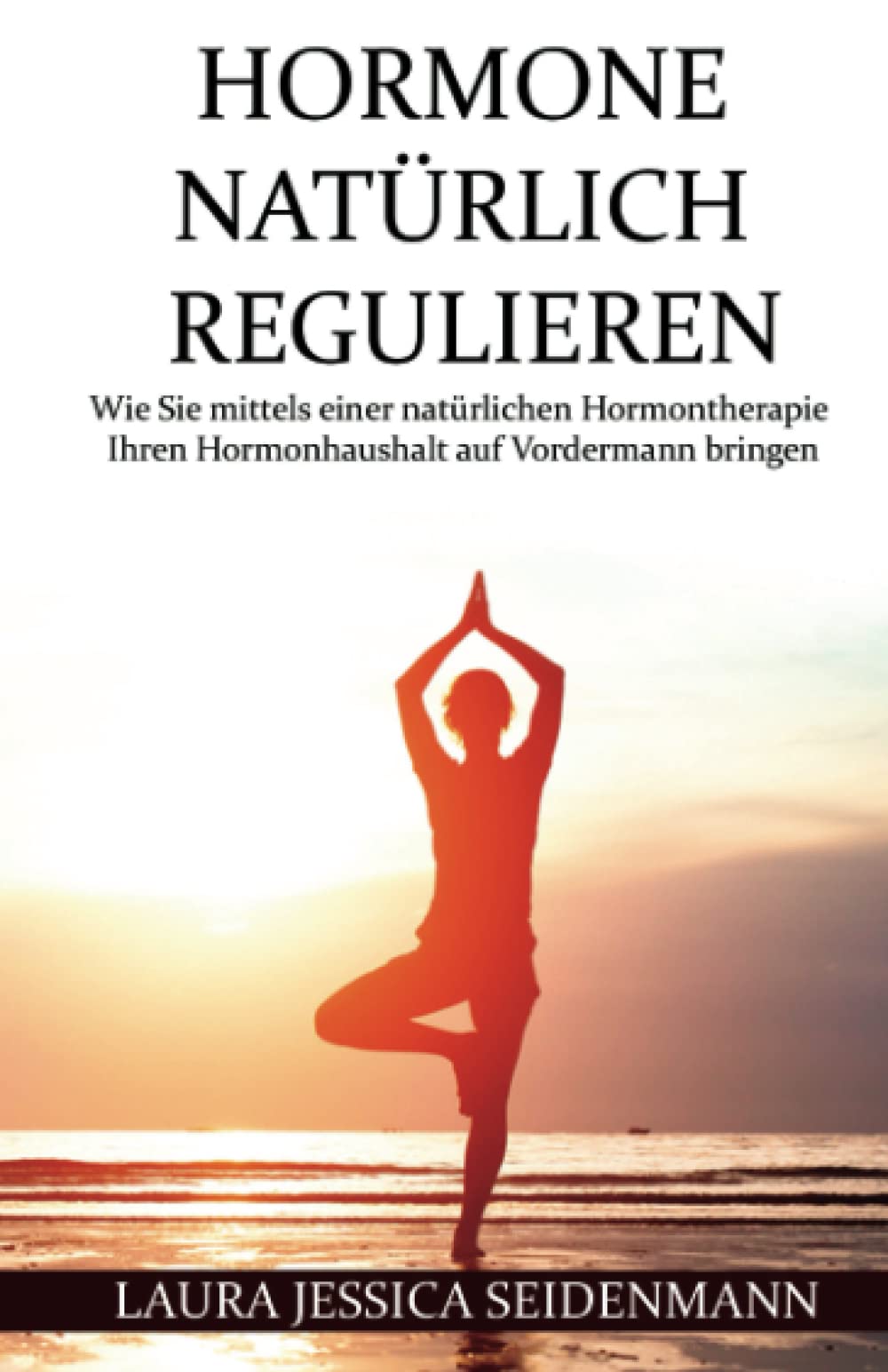 Hormone natürlich regulieren: Wie Sie mittels einer natürlichen Hormontherapie Ihren Hormonhaushalt auf Vordermann bringen Natural Sciences