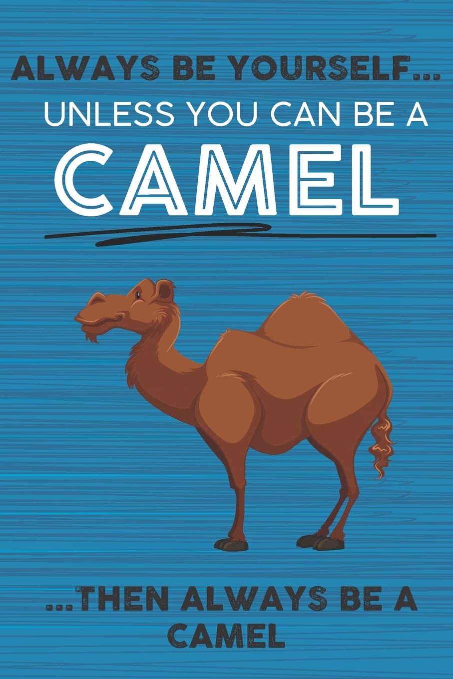 Always Be Yourself Unless You Can Be a Camel Then Always Be a Camel: Cute Blank Line Notebook, Diary, Journal or Planner / 6 x 9 / 110 Lined Pages / ... Writing or Doodles Better Then Card Books