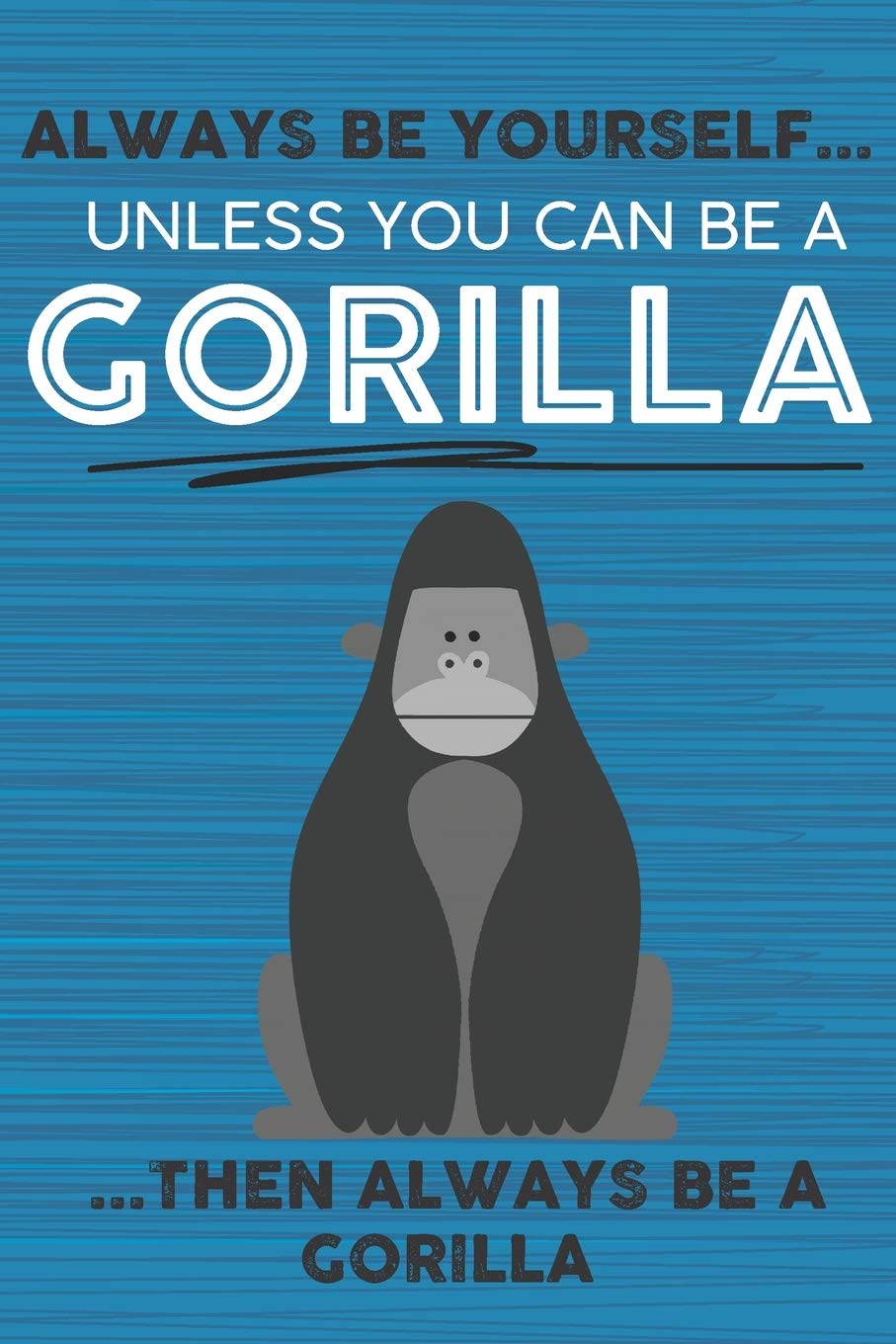 Always Be Yourself Unless You Can Be a Gorilla Then Always Be a Gorilla: Cute Blank Line Notebook, Diary, Journal or Planner / 6 x 9 / 110 Lined Pages ... Writing or Doodles Better Then Card Books