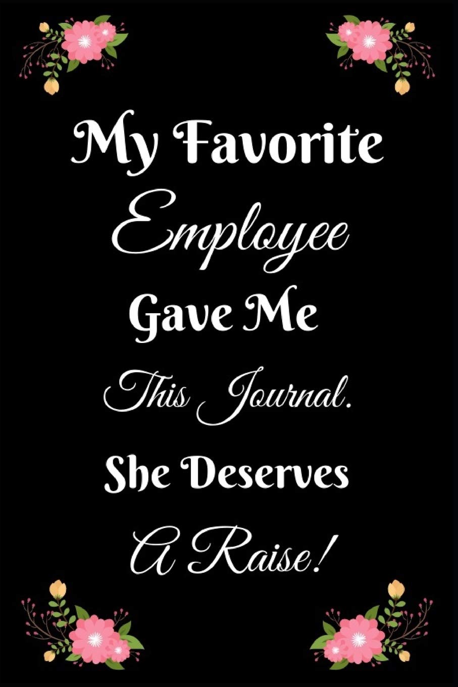 My Favorite Employee Gave Me This Journal. She Deserves A Raise!: Funny Notebook For Women/Men/Boss/Coworkers/Sarcastic Journal/Employees/ ... ... Anger Management Journal/Office Gag Gift Business, Finance & Career