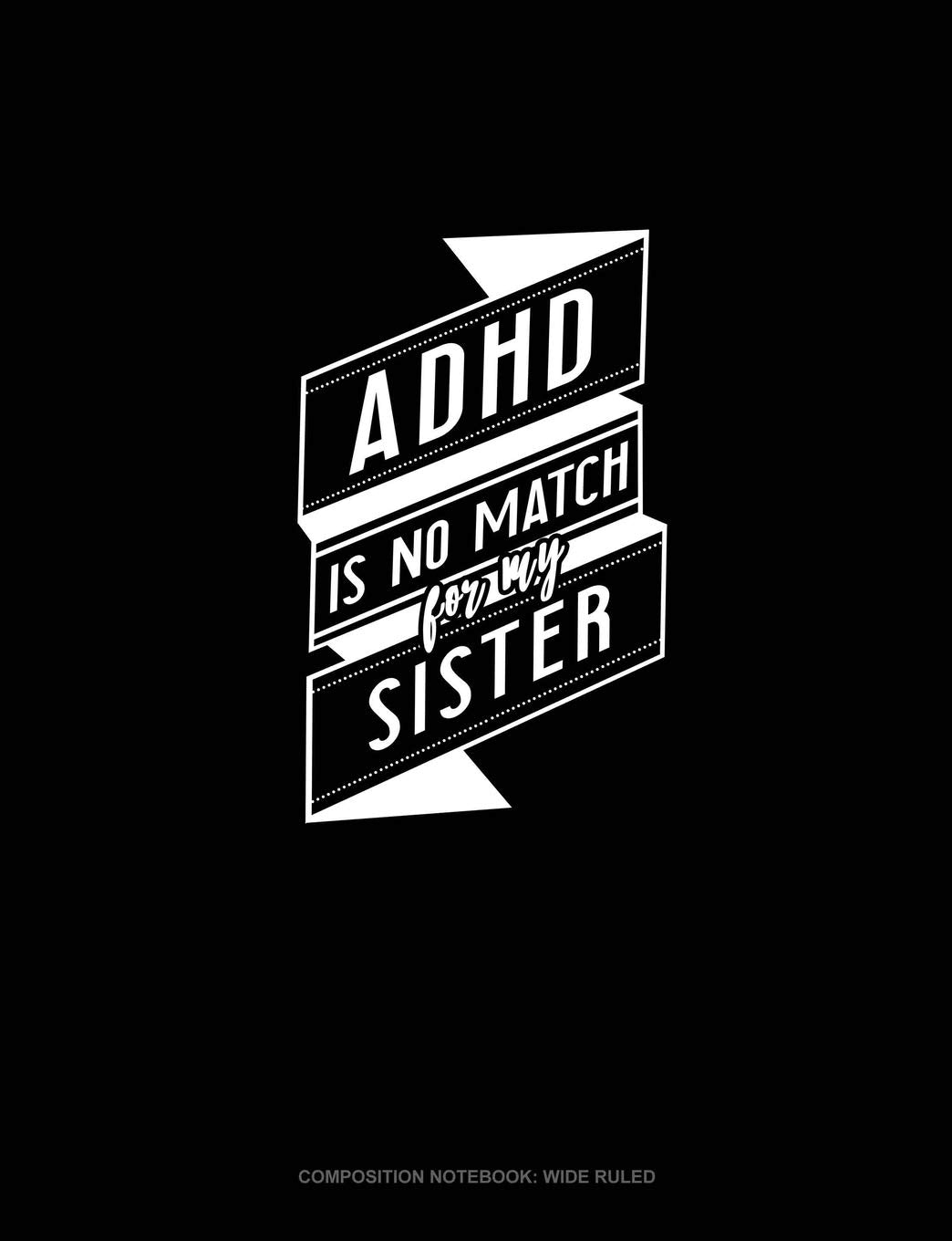 Adhd Is No Match For My Sister: Composition Notebook: Wide Ruled Essays & Short Stories