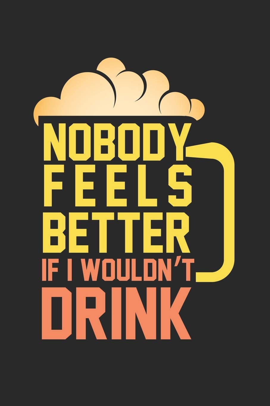 Nobody feels better if I wouldn't drink!: Calendar, weekly planner, diary, notebook, book 105 pages in softcover. One week on one double page. For all ... to take down and not forget. For 52 weeks. Books