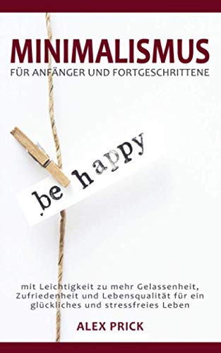 Minimalismus für Anfänger und Fortgeschrittene: mit Leichtigkeit zu mehr Gelassenheit, Zufriedenheit und Lebensqualität für ein glückliches und stressfreies Leben Non-fiction