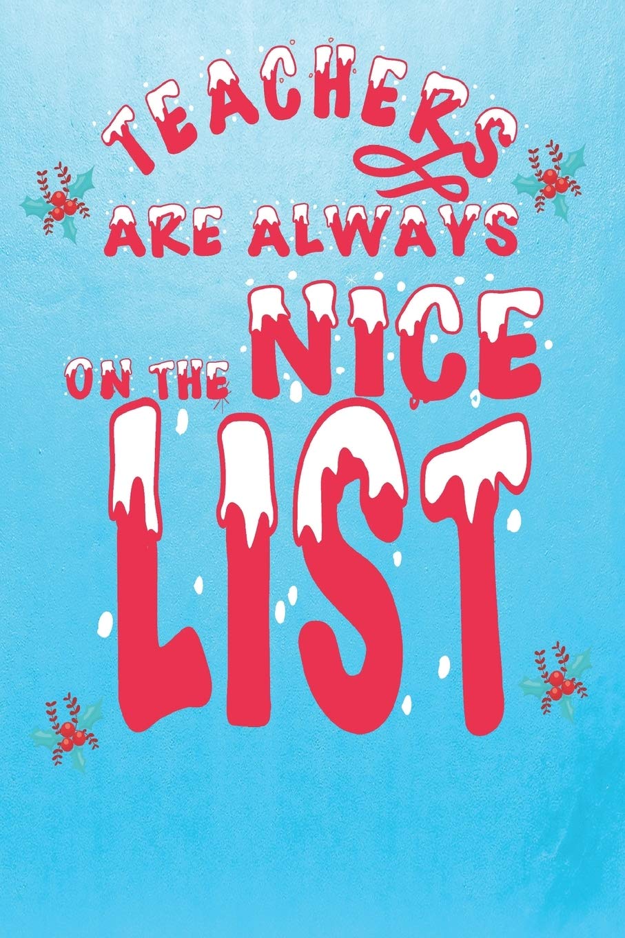 Teachers Are Always On The Nice List: Fun Teacher Teaching Christmas Themed Blank Notebook/Journal 6" x 9" 120 Pages - With Date Space Learning & Reference
