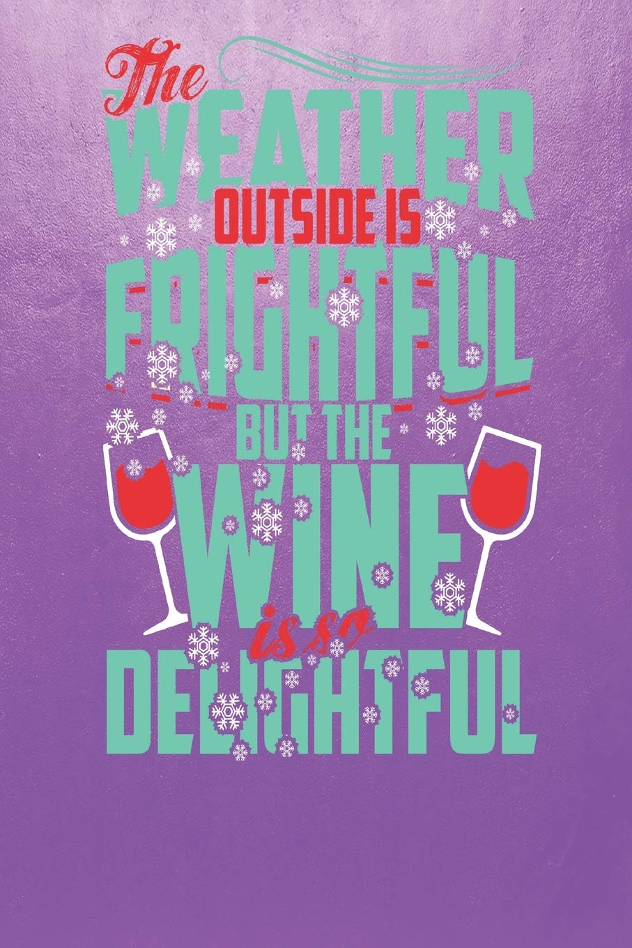 Weather Outside Is Frightful Wine Is So Delightful: Fun Christmas Wine Themed Blank Notebook/Journal 6" x 9" 120 Pages - With Date Space Cooking & Enjoying