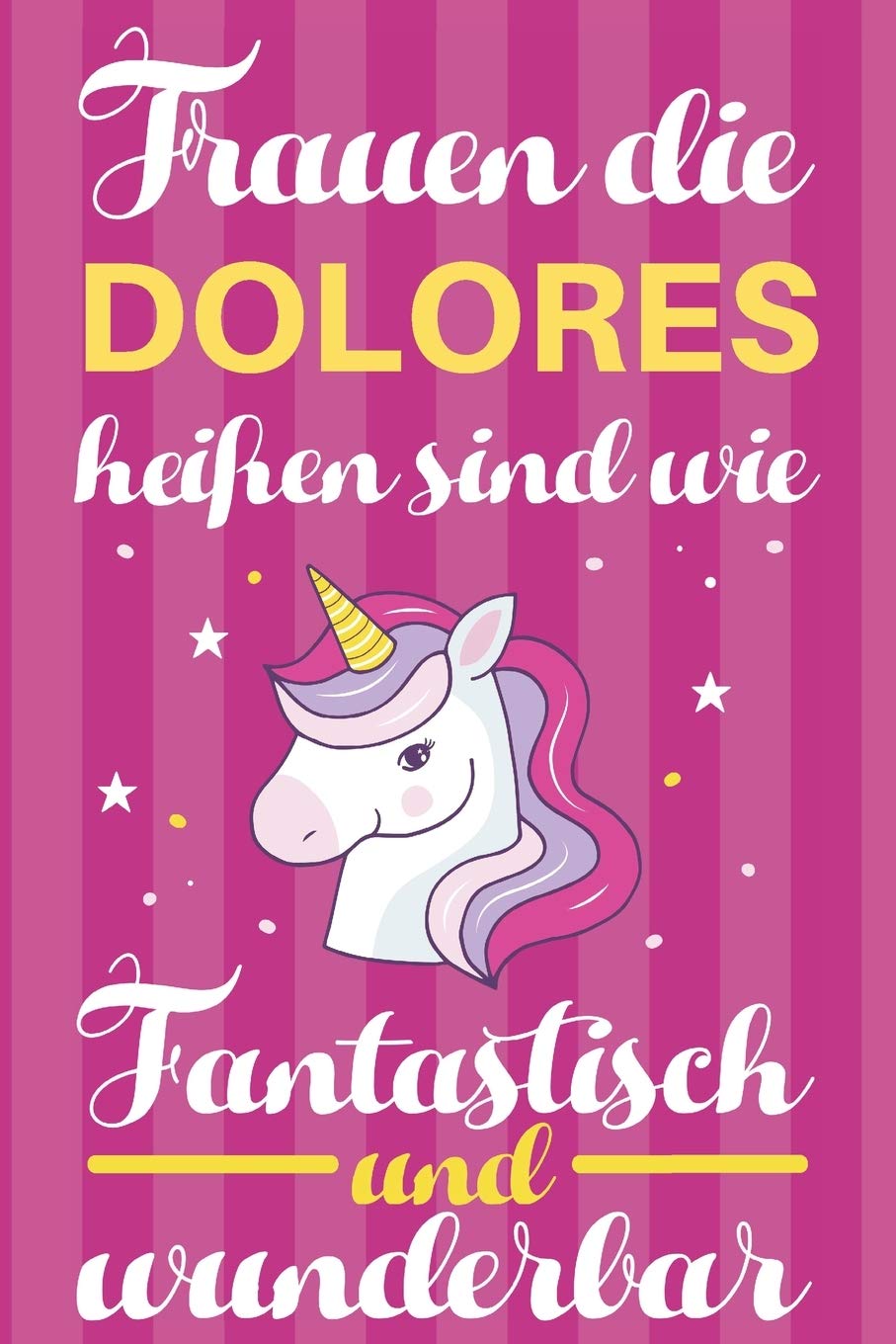 Notizbuch: Frauen Die Dolores Heißen Sind Wie Einhörner (120 linierte Seiten, Softcover) Tagebebuch, Reisetagebuch, Skizzenbuch Für Mama, Tochter, Beste Freundin, Oma, Tante Books