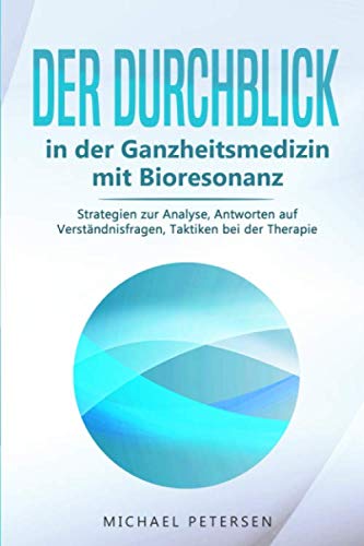 Der Durchblick in der Ganzheitsmedizin mit Bioresonanz: Strategien zur Analyse, Antworten auf Verständnisfragen, Taktiken bei der Therapie Medicine