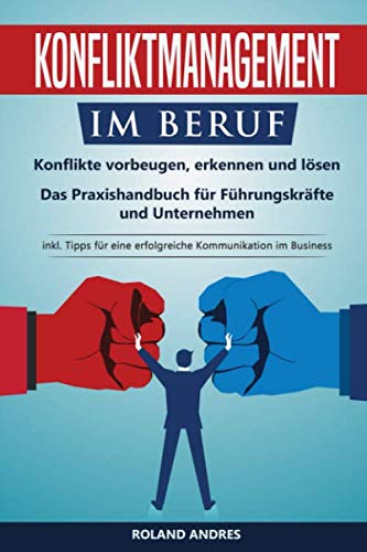 Konfliktmanagement im Beruf: Konflikte vorbeugen, erkennen und lösen! Das Praxishandbuch für Führungskräfte und Unternehmen. inkl. Tipps für eine erfolgreiche Kommunikation im Business Study Guides