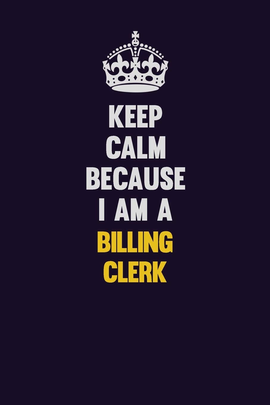 Keep Calm Because I Am A Billing Clerk: Motivational and inspirational career blank lined gift notebook with matte finish Learning & Reference
