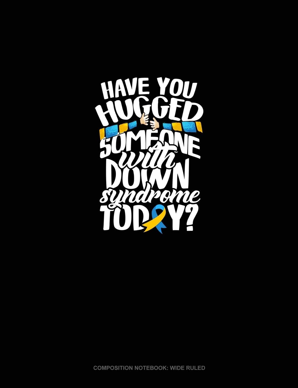 Have You Hugged Someone With Down Syndrome Today?: Composition Notebook: Wide Ruled Essays & Short Stories