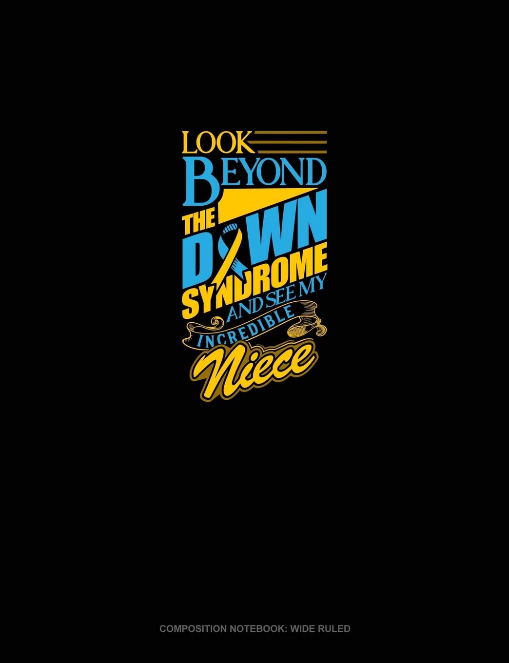 Look Beyond The Down Syndrome And See My Incredible Niece: Composition Notebook: Wide Ruled Essays & Short Stories