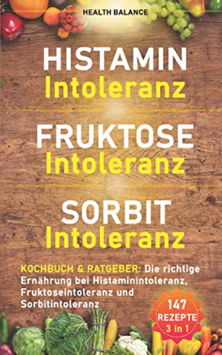 Histaminintoleranz Fruktoseintoleranz Sorbitintoleranz Kochbuch und Ratgeber: Die richtige Ernährung bei Histaminintoleranz, Fruktoseintoleranz und ... (Lebensmittelunverträglichkeit Buch, Band 1) Health, Nutrition & Fitness