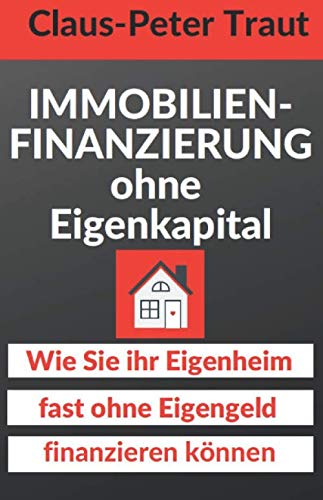 Immobilienfinanzierung ohne Eigenkapital: Wie Sie Ihr Eigenheim fast ohne Eigengeld finanzieren können Business & Technology