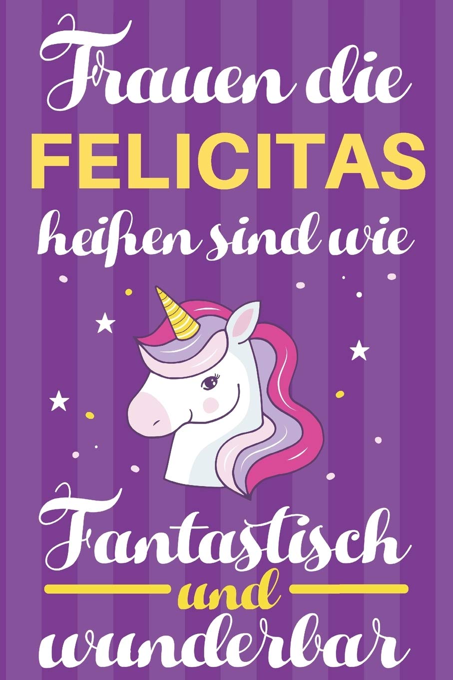 Notizbuch: Frauen Die Felicitas Heißen Sind Wie Einhörner (120 linierte Seiten, Softcover) Tagebebuch, Reisetagebuch, Skizzenbuch Für Mama, Tochter, Beste Freundin, Oma, Tante Books