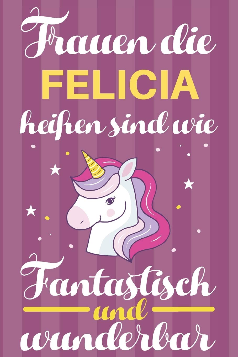 Notizbuch: Frauen Die Felicia Heißen Sind Wie Einhörner (120 linierte Seiten, Softcover) Tagebebuch, Reisetagebuch, Skizzenbuch Für Mama, Tochter, Beste Freundin, Oma, Tante Books