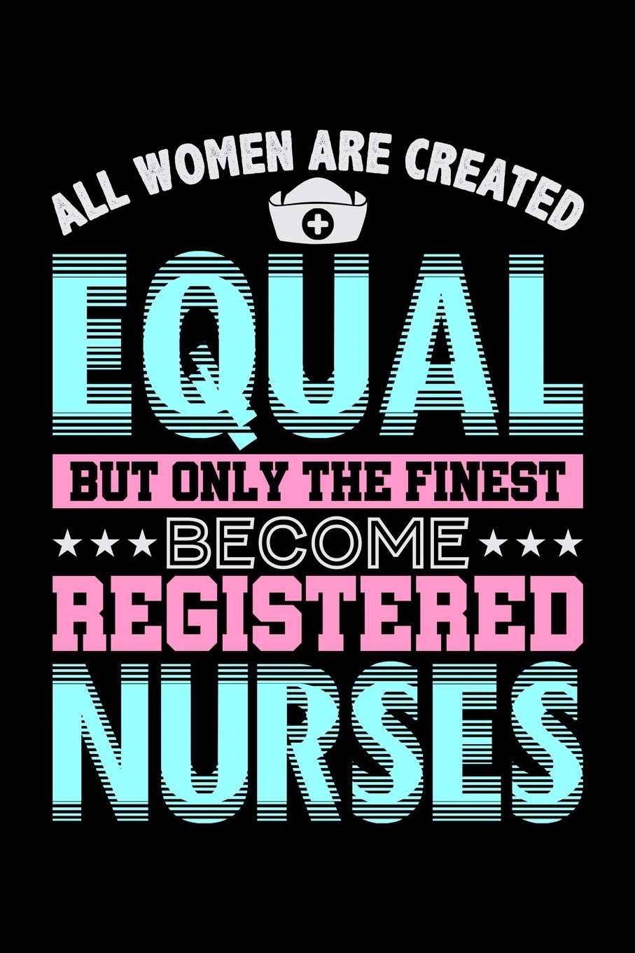 All Women Are Created Equal But Only The Finest Become Registered Nurses: Prayer Journal & Guide To Prayer, Praise And Showing Gratitude To God And ... And LPN RN Nurses (6 x 9; 120 Pages) Non-fiction