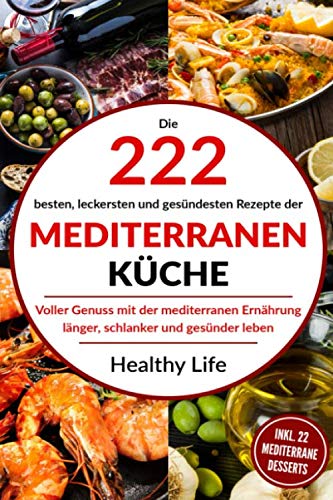 Mediterrane Küche: Die 222 besten, leckersten und gesündesten Rezepte der Mediterranen Küche Voller Genuss mit der mediterranen Ernäh-rung länger, schlanker und gesünder leben. Health, Nutrition & Fitness