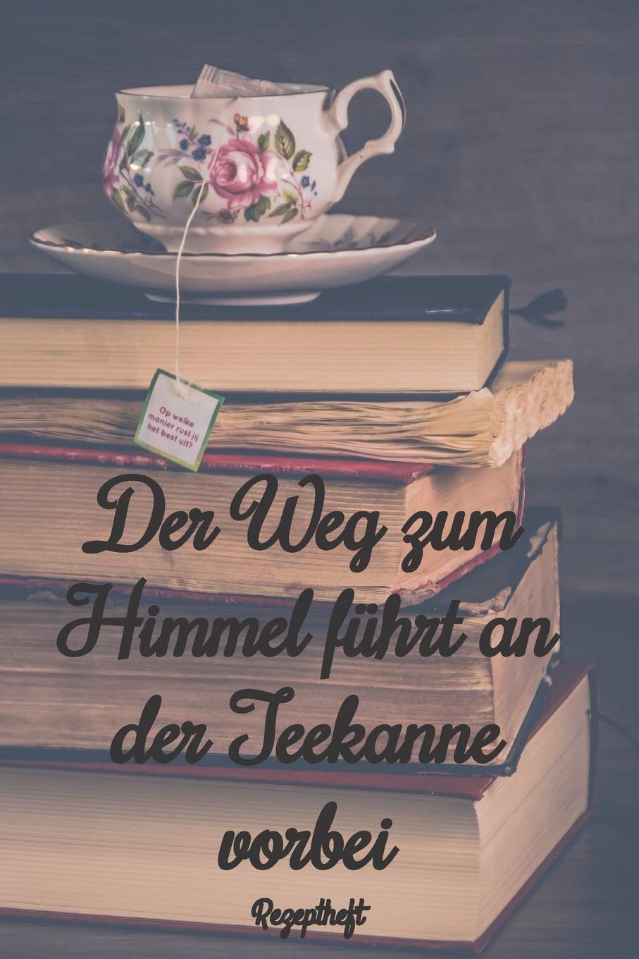Der Weg zum Himmel führt an der Teekanne vorbei Rezeptheft: Notizbuch Journal Rezeptheft zum Einschreiben von eigenen Tee- Rezepten für den Teeliebhaber, Hobbykoch, Gourmet und Feinschmecker Cooking & Enjoying