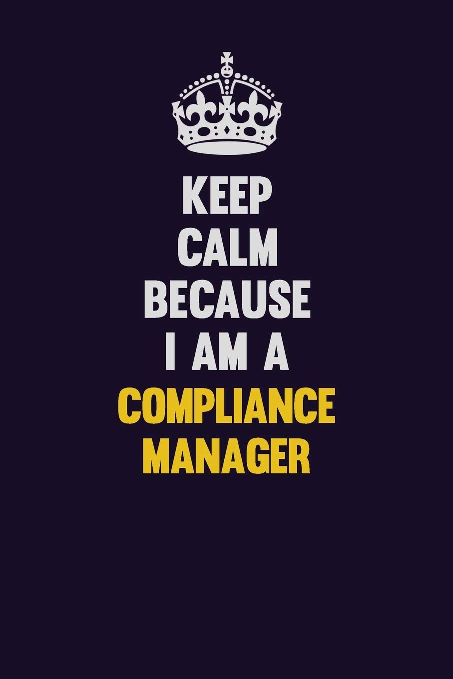 Keep Calm Because I Am A Compliance Manager: Motivational and inspirational career blank lined gift notebook with matte finish Learning & Reference