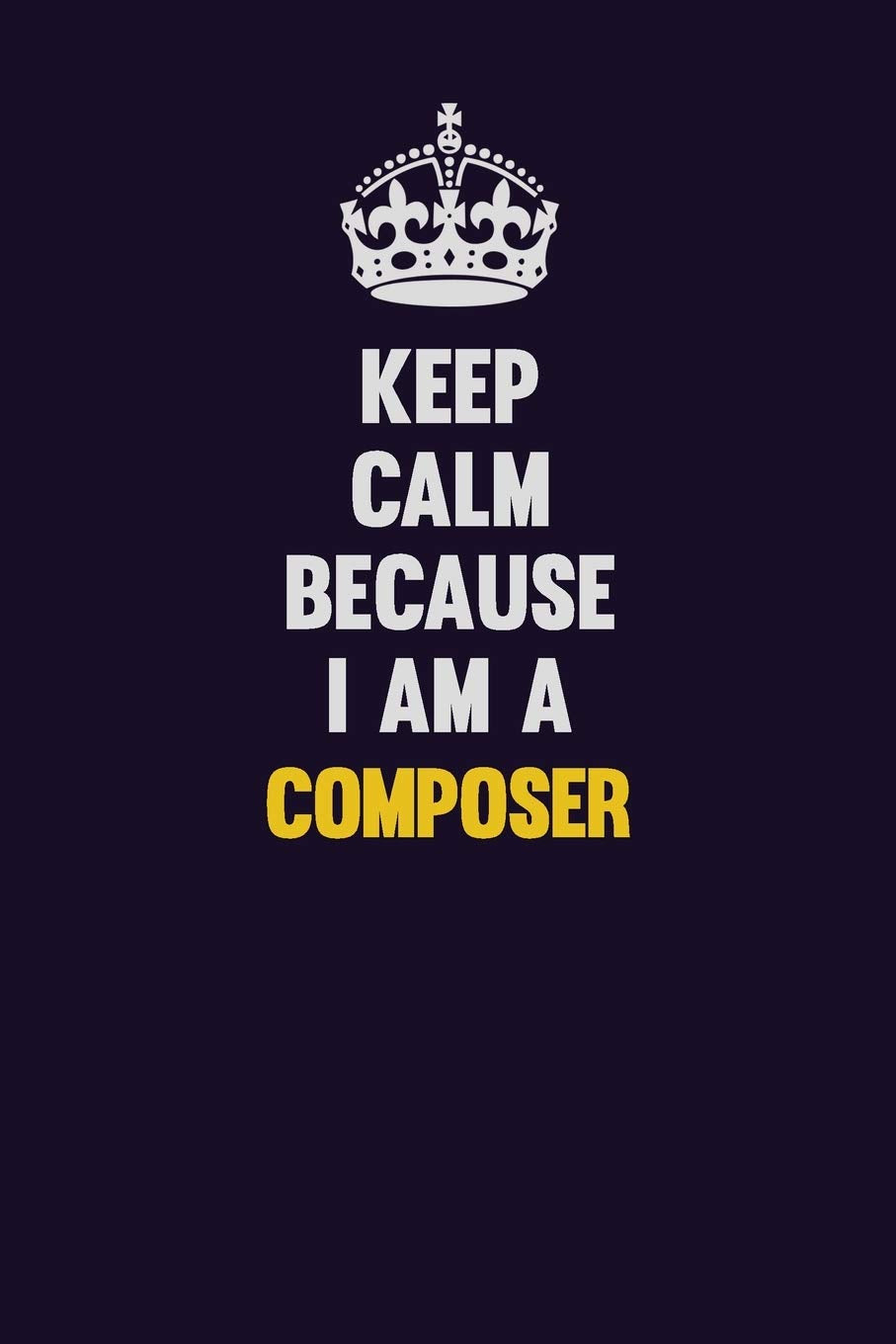 Keep Calm Because I Am A Composer: Motivational and inspirational career blank lined gift notebook with matte finish Learning & Reference