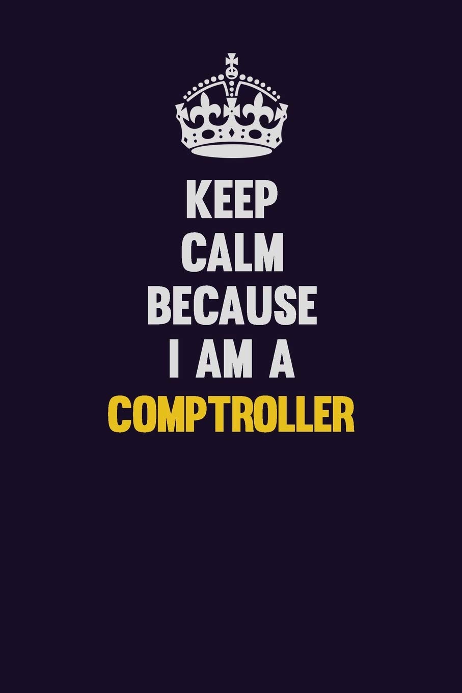 Keep Calm Because I Am A Comptroller: Motivational and inspirational career blank lined gift notebook with matte finish Learning & Reference