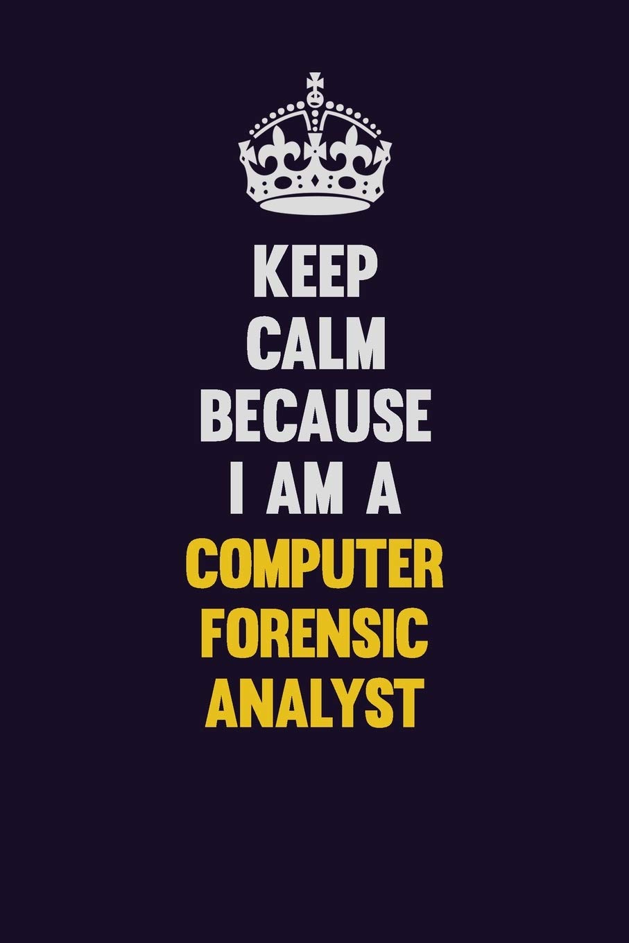 Keep Calm Because I Am A Computer Forensic Analyst: Motivational and inspirational career blank lined gift notebook with matte finish Learning & Reference