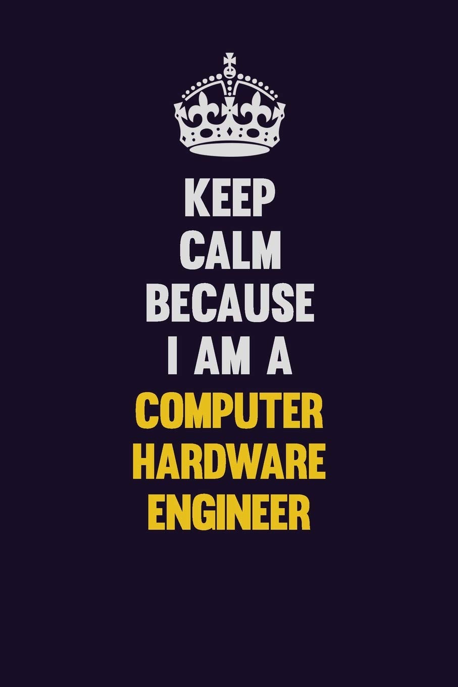 Keep Calm Because I Am A Computer Hardware Engineer: Motivational and inspirational career blank lined gift notebook with matte finish Learning & Reference