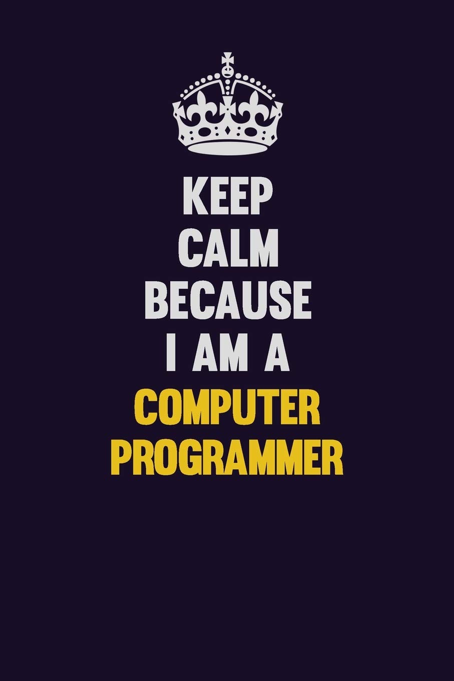 Keep Calm Because I Am A Computer Programmer: Motivational and inspirational career blank lined gift notebook with matte finish Learning & Reference