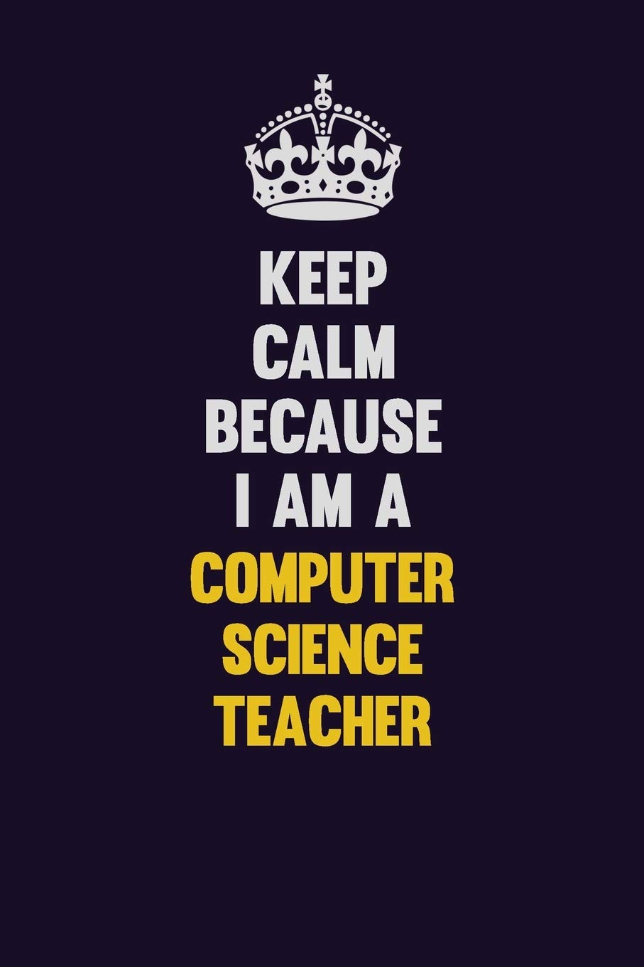 Keep Calm Because I Am A computer science teacher: Motivational and inspirational career blank lined gift notebook with matte finish Learning & Reference