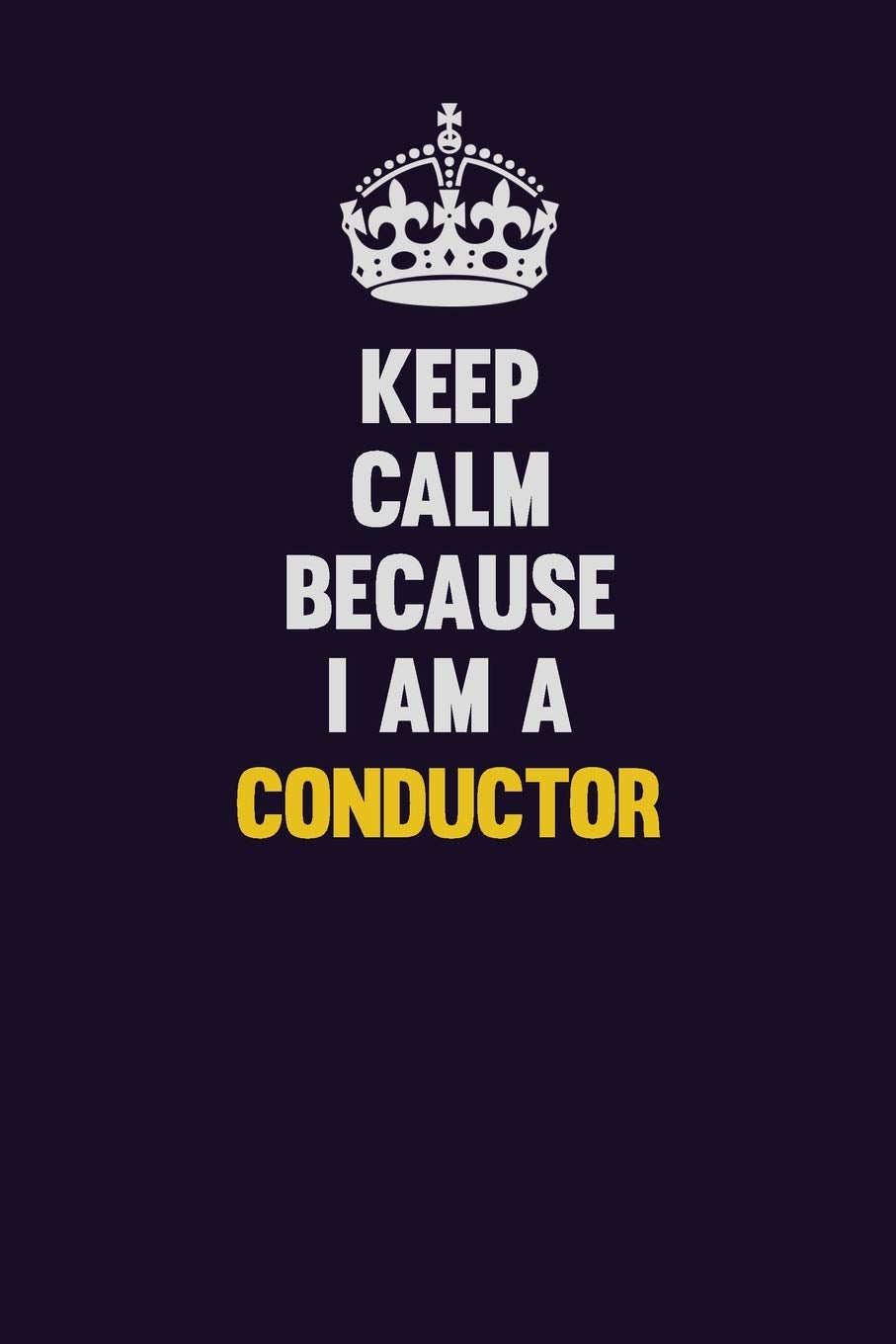 Keep Calm Because I Am A Conductor: Motivational and inspirational career blank lined gift notebook with matte finish Learning & Reference