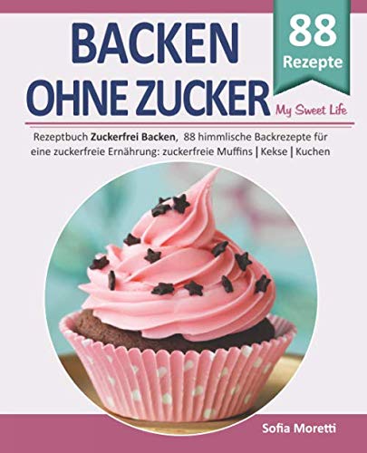 Backen ohne Zucker, MY SWEET LIFE: Rezeptbuch "Zuckerfrei Backen", 88 himmlische Backrezepte für eine zuckerfreie Ernährung: zuckerfreie Muffins, Kekse, Kuchen uvm. Architecture