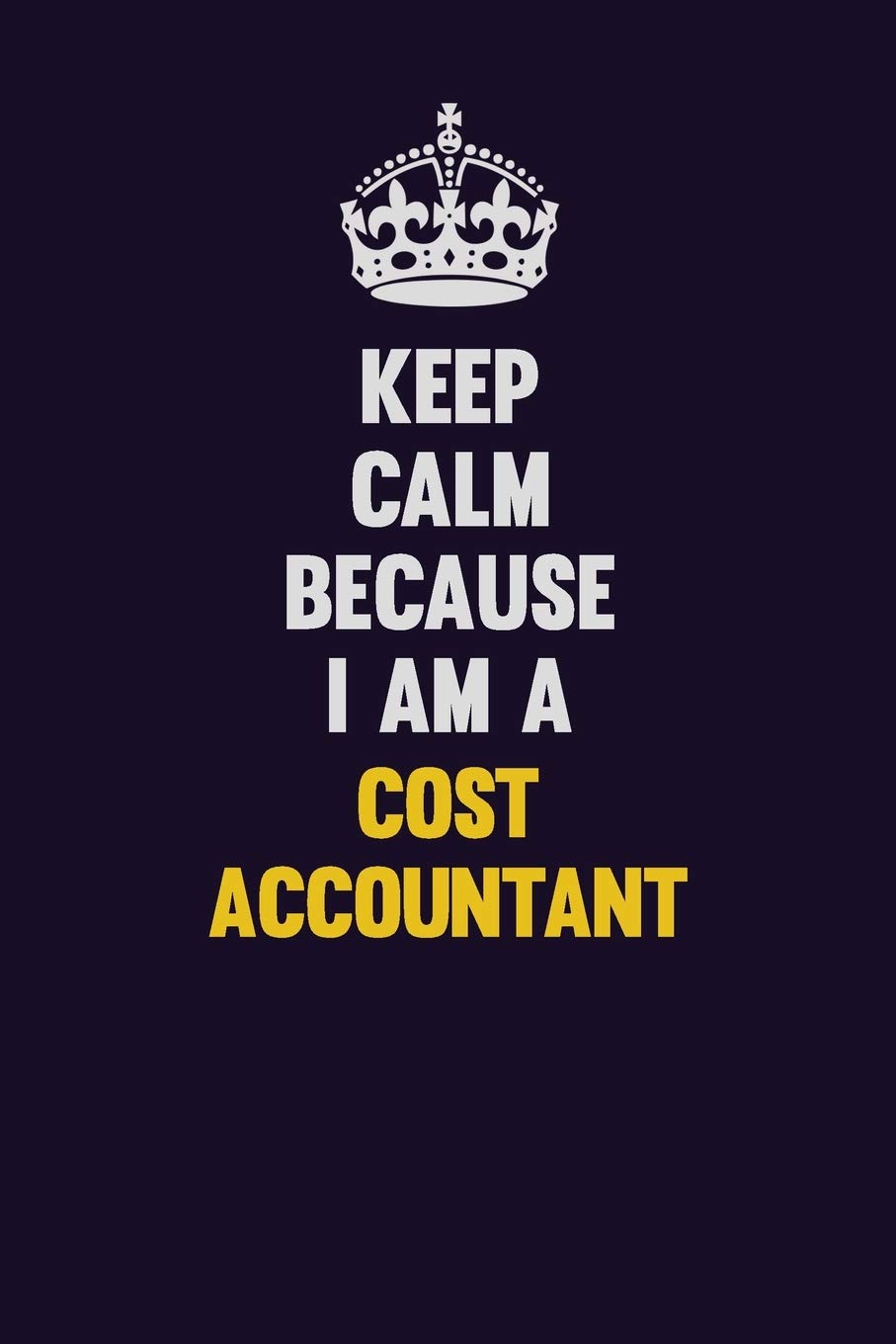 Keep Calm Because I Am A Cost Accountant: Motivational and inspirational career blank lined gift notebook with matte finish Learning & Reference