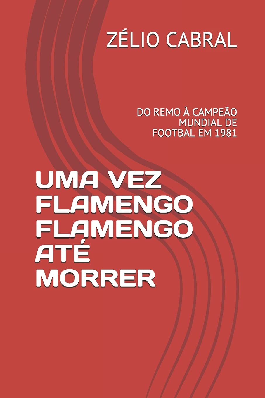 UMA VEZ FLAMENGO FLAMENGO ATÉ MORRER: DO REMO À CAMPEÃO MUNDIAL DE FOOTBAL EM 1981 Leisure & Fun