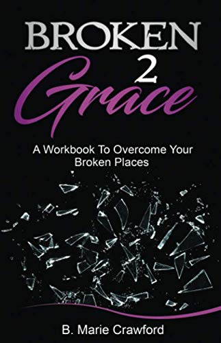 Broken 2 Grace: A Workbook to Overcome Your Broken Places Lifestyle