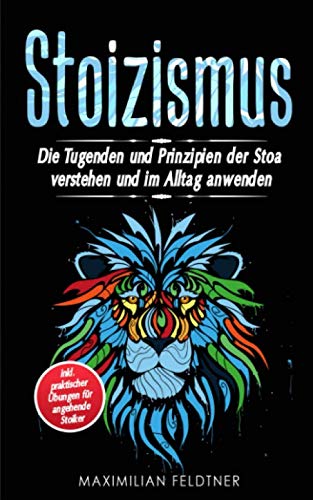 Stoizismus: Die Tugenden und Prinzipien der Stoa verstehen und im Alltag anwenden | inkl. praktischer Übungen für angehende Stoiker Philosophy