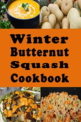 Winter Butternut Squash Cookbook: Baked, Roasted, Mashed, Soup Butternut Squash Recipes and Many More (Winter Squash Recipes, Band 2) Cooking & Enjoying