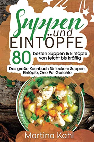 Suppen und Eintöpfe: 80 besten Suppen & Eintöpfe von leicht bis kräftig - Das große Kochbuch für leckere und schnelle Suppen & Eintöpfe Cooking & Enjoying