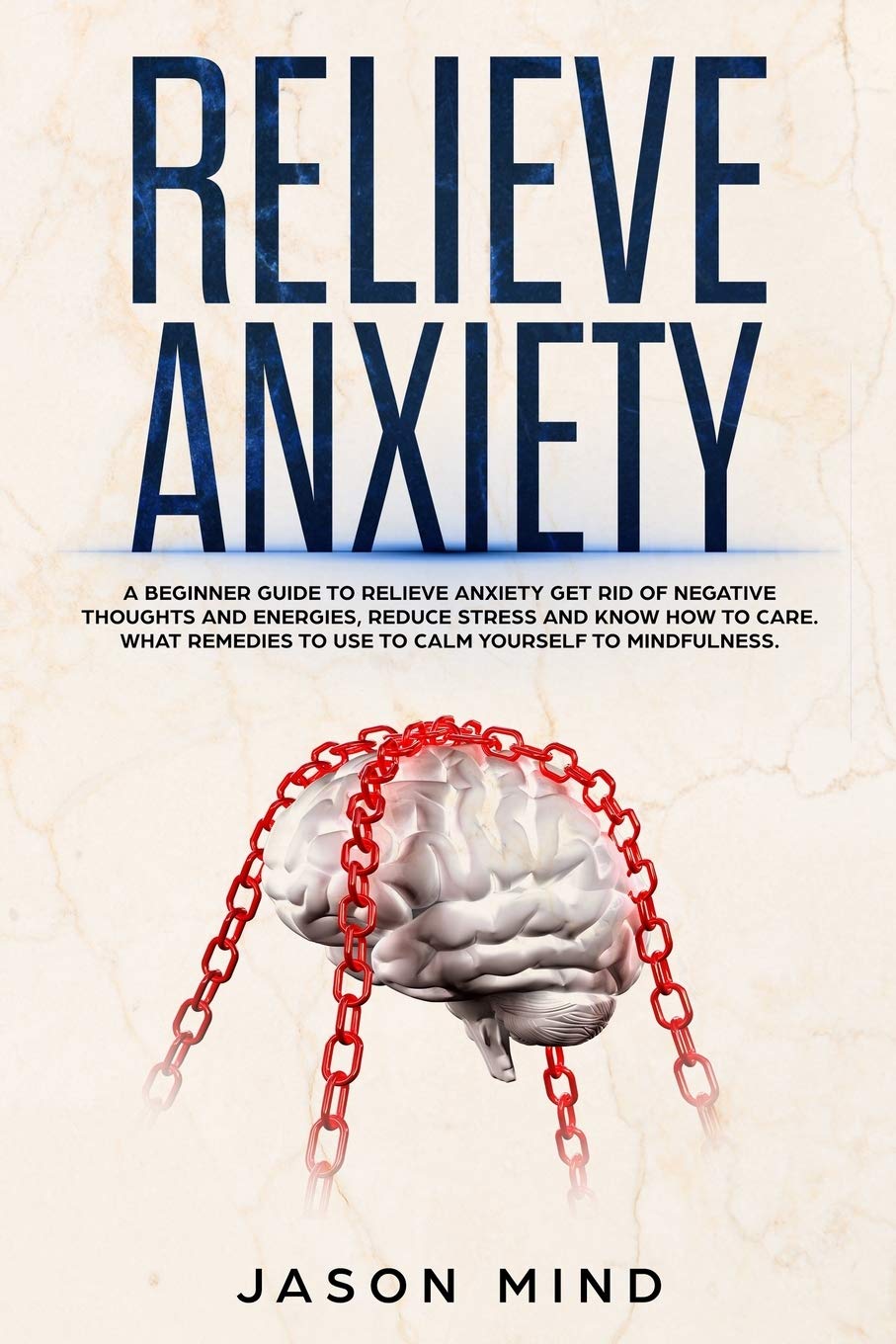 Relieve Anxiety: A Beginner Guide to Relieve Anxiety Get Rid of Negative Thoughts and Energies, Reduce Stress and Know How to Care. What Remedies to Use to Calm Yourself to Mindfulness. Health, Nutrition & Fitness