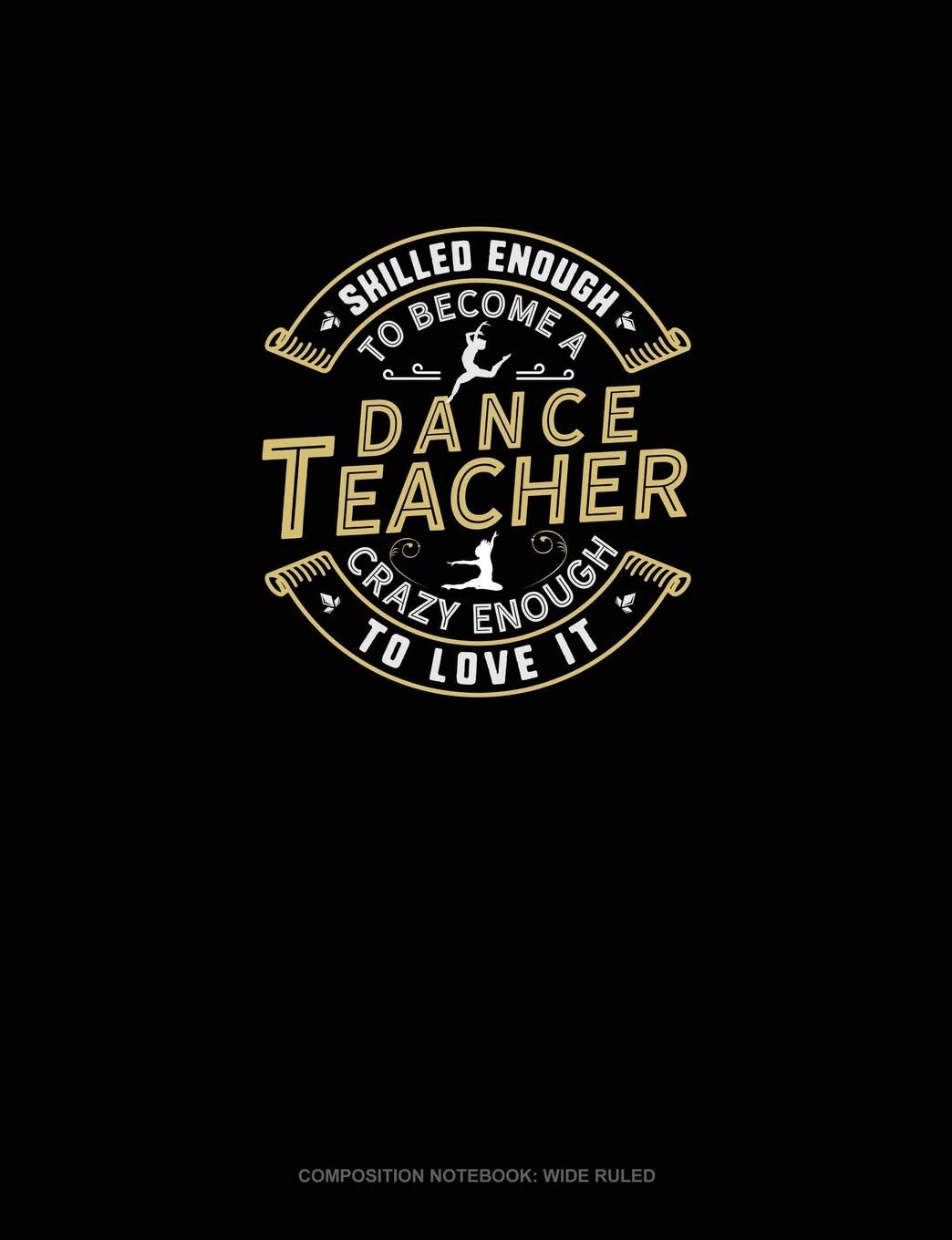 Skilled Enough To Become A Dance Teacher Crazy Enough To Love It: Composition Notebook: Wide Ruled Essays & Short Stories