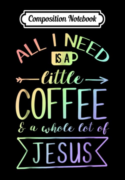 Composition Notebook: All I Need Is A Little Coffee A Whole Lot Of Jesus, Journal 6 x 9, 100 Page Blank Lined Paperback Journal/Notebook Contemporary literature