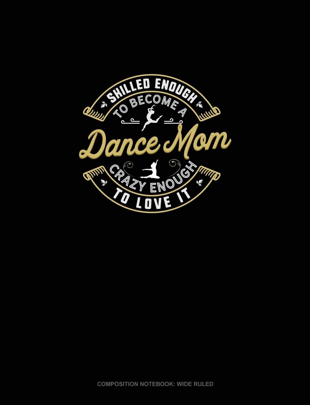 Skilled Enough To Become A Dance Mom Crazy Enough To Love It: Composition Notebook: Wide Ruled Essays & Short Stories