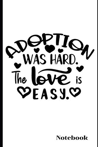 Adoption Was Hard. the Love is Easy. Notebook: Adoption Journal/Notebook Novelty Gift for New Adoptive Parents 6"x9", 100 blank pages, no bleed ... Teens Older Child, Teenage Teenage Girl, Boy Parents & Children