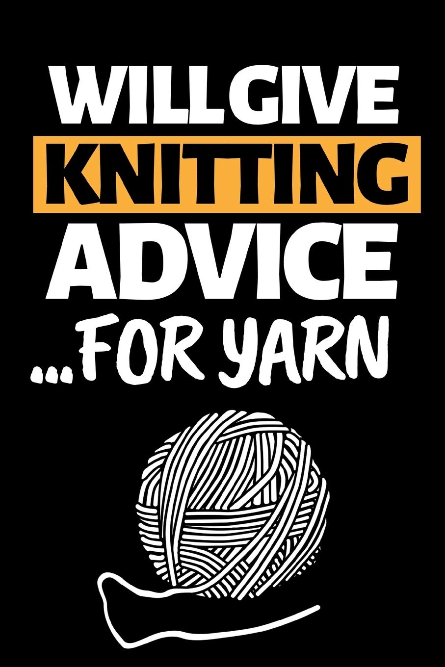 Will Give Knitting Advice For Yarn: Funny Knitting Notebook/Journal (6” X 9”) Great Knitters Gift Idea For Birthday Or Christmas Hobbies & Crafts