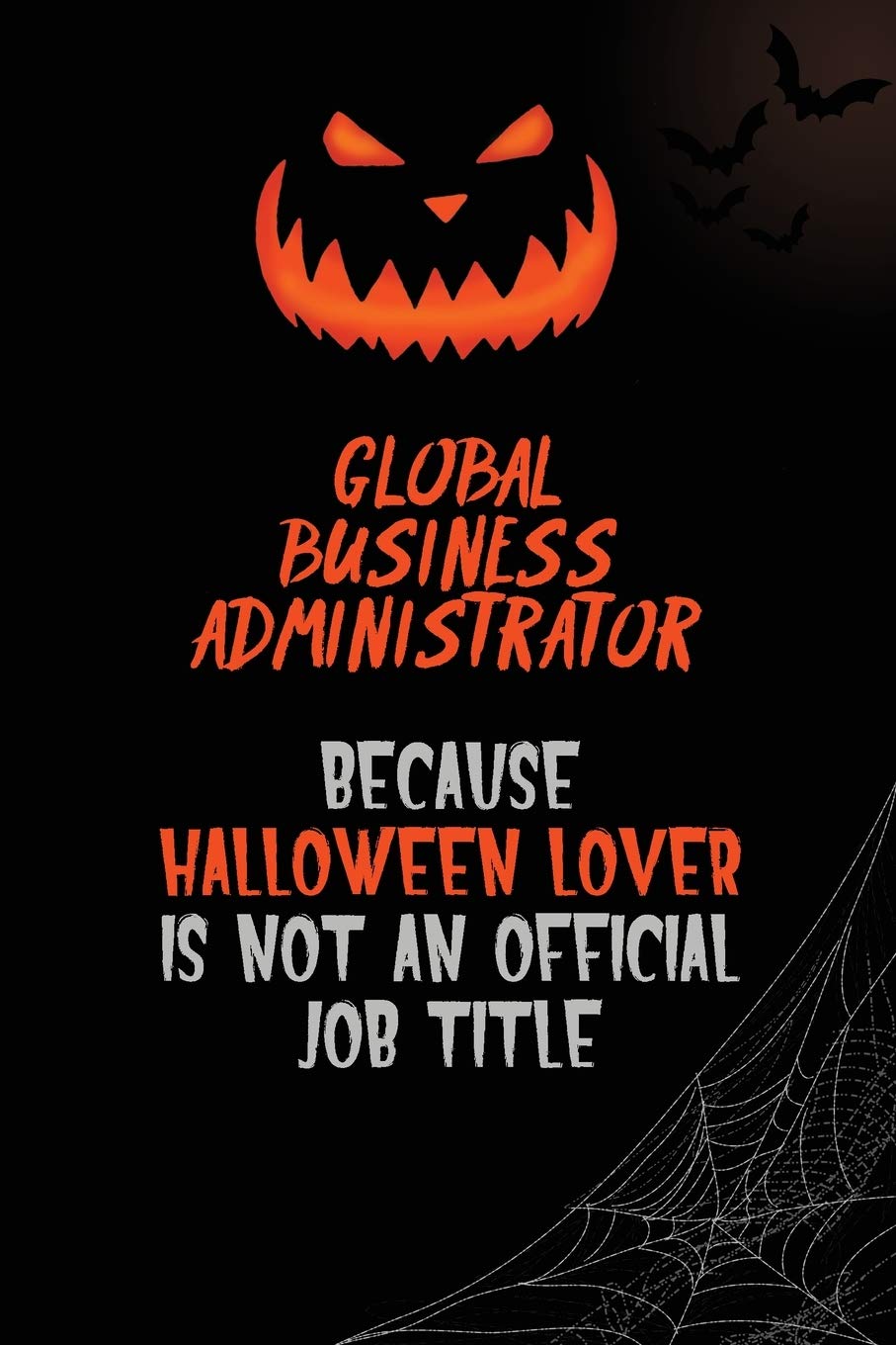 Global Business Administrator Because Halloween Lover Is Not An Official Job Title: 6x9 120 Pages Halloween Special Pumpkin Jack O'Lantern Blank Lined Paper Notebook Journal Learning & Reference