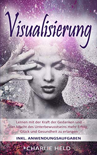 Visualisierung: Lernen mit der Kraft der Gedanken und der Macht des Unterbewusstseins mehr Erfolg, Glück und Gesundheit zu erlangen (inkl. Anwendungsaufgaben) Drama