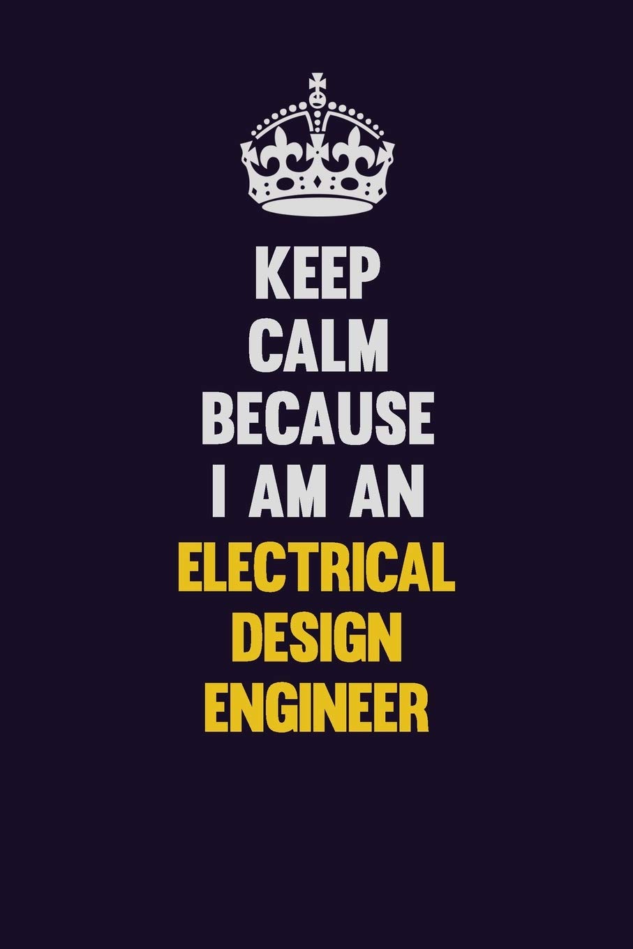 Keep Calm Because I Am An Electrical Design Engineer: Motivational and inspirational career blank lined gift notebook with matte finish Learning & Reference