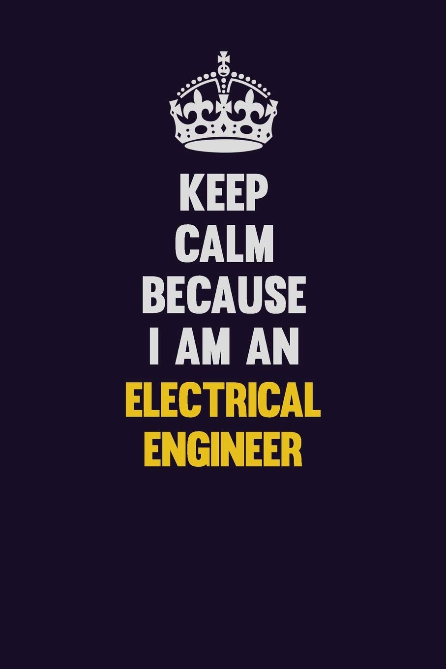 Keep Calm Because I Am An electrical engineer: Motivational and inspirational career blank lined gift notebook with matte finish Learning & Reference