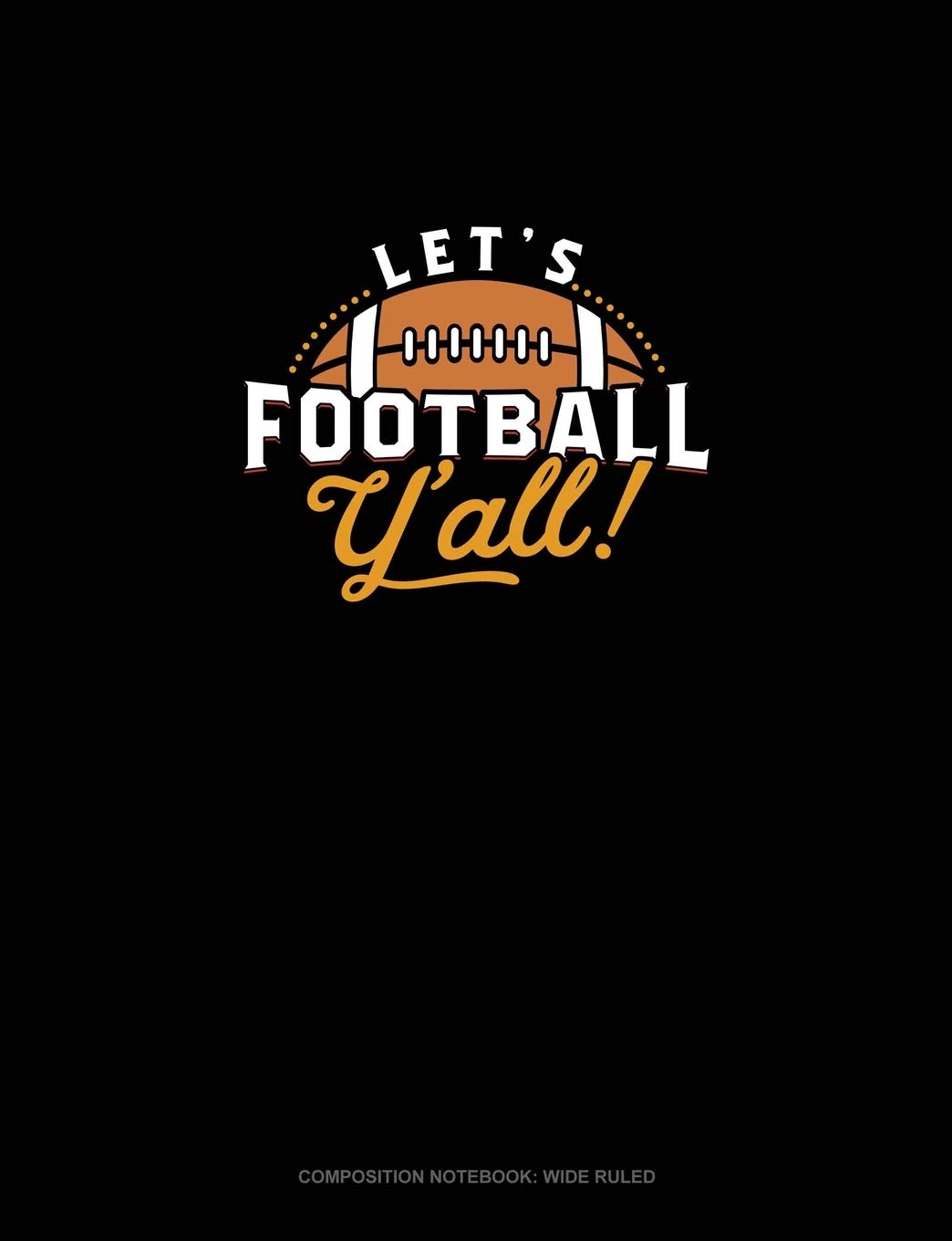 Let's Football Y'all: Composition Notebook: Wide Ruled Essays & Short Stories