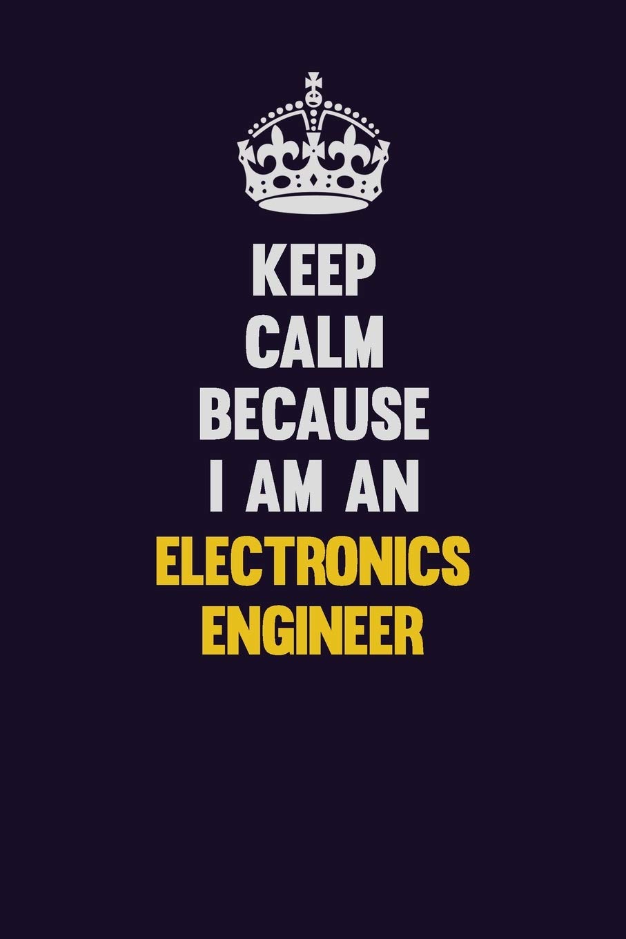 Keep Calm Because I Am An Electronics Engineer: Motivational and inspirational career blank lined gift notebook with matte finish Learning & Reference