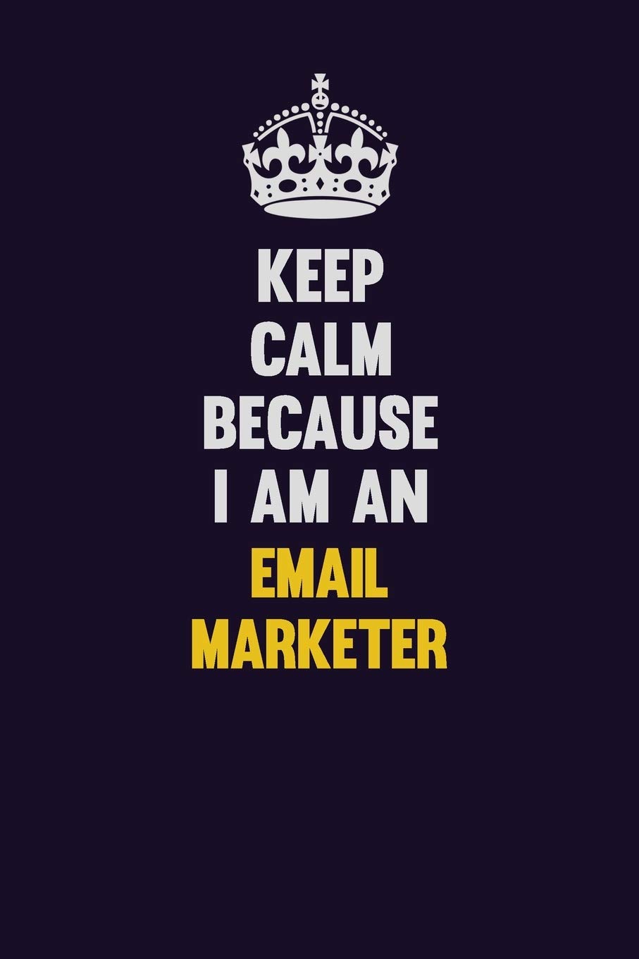 Keep Calm Because I Am An Email Marketer: Motivational and inspirational career blank lined gift notebook with matte finish Learning & Reference